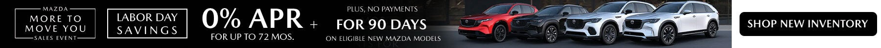 Get 0% APR for up to 72 months + no payments for 90 days on eligible new Mazda models during the more to move you sales event with added Labor Day savings! Shop Now!